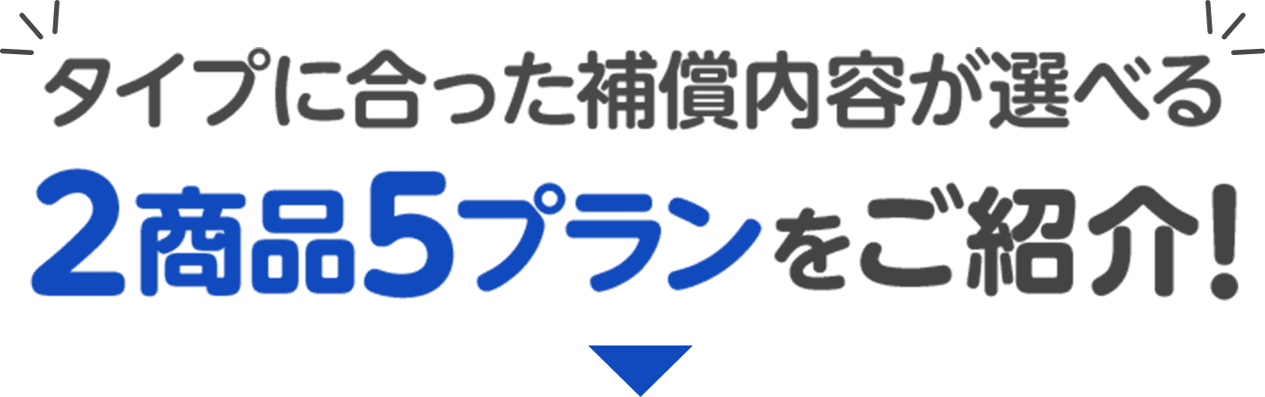 タイプに合った補償内容が選べる2商品4プランをご紹介!